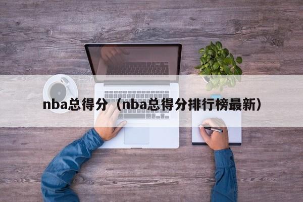 nba总得分（nba总得分排行榜最新）