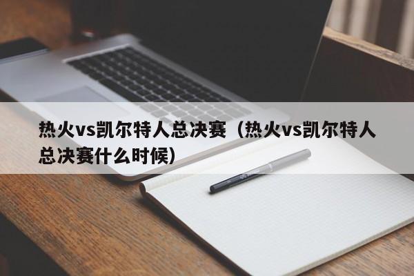 热火vs凯尔特人总决赛（热火vs凯尔特人总决赛什么时候）