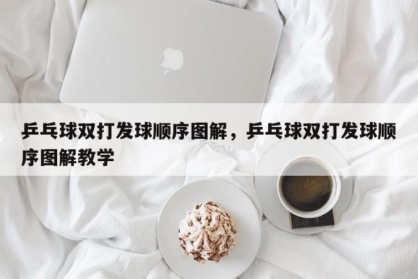 乒乓球双打发球顺序图解，乒乓球双打发球顺序图解教学