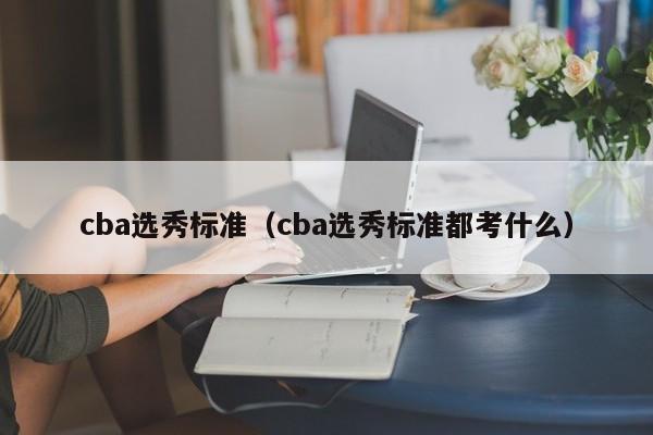 cba选秀标准（cba选秀标准都考什么）