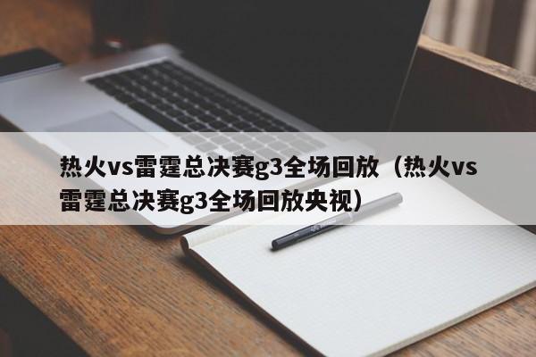 热火vs雷霆总决赛g3全场回放（热火vs雷霆总决赛g3全场回放央视）