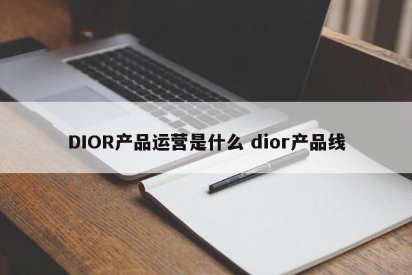 DIOR产品运营是什么 dior产品线