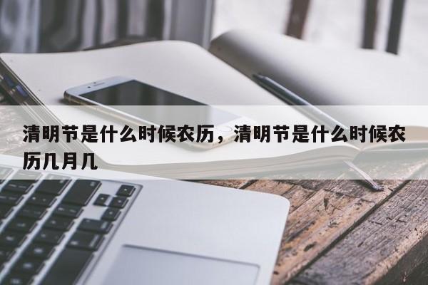 清明节是什么时候农历，清明节是什么时候农历几月几