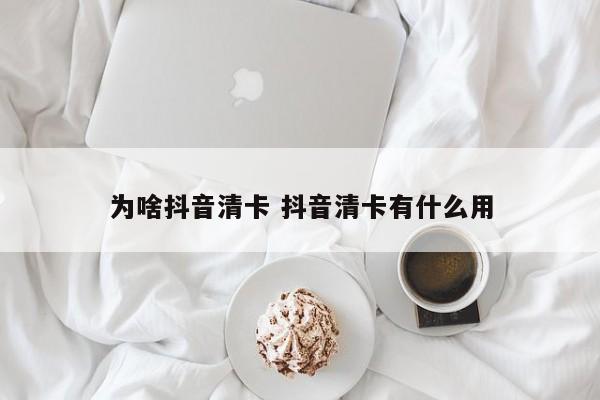 为啥抖音清卡 抖音清卡有什么用