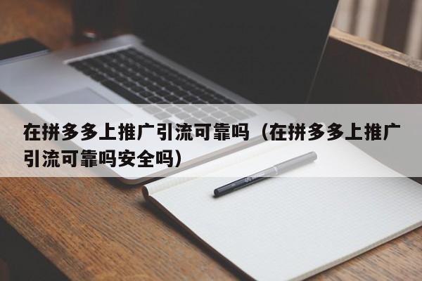 在拼多多上推广引流可靠吗（在拼多多上推广引流可靠吗安全吗）