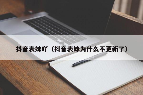 抖音表妹吖（抖音表妹为什么不更新了）