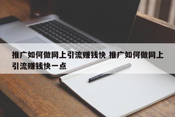 推广如何做网上引流赚钱快 推广如何做网上引流赚钱快一点