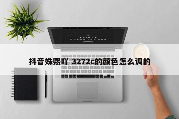 抖音姝熙吖 3272c的颜色怎么调的