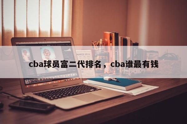 cba球员富二代排名，cba谁最有钱