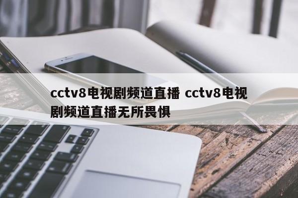 cctv8电视剧频道直播 cctv8电视剧频道直播无所畏惧