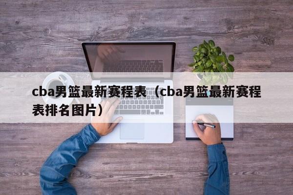 cba男篮最新赛程表（cba男篮最新赛程表排名图片）