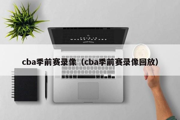 cba季前赛录像（cba季前赛录像回放）