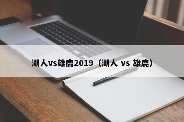 湖人vs雄鹿2019（湖人 vs 雄鹿）