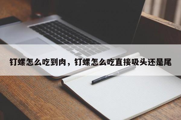 钉螺怎么吃到肉，钉螺怎么吃直接吸头还是尾