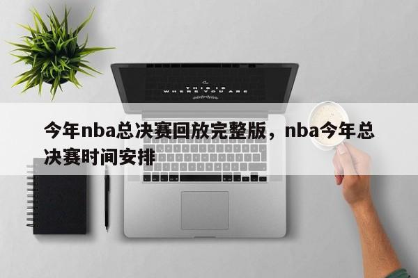 今年nba总决赛回放完整版，nba今年总决赛时间安排