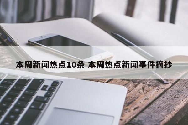 本周新闻热点10条 本周热点新闻事件摘抄