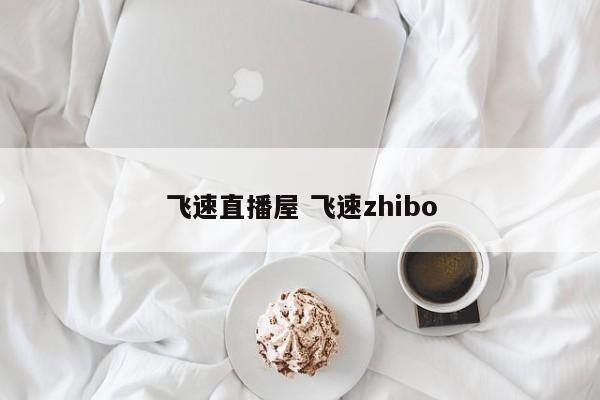 飞速直播屋 飞速zhibo