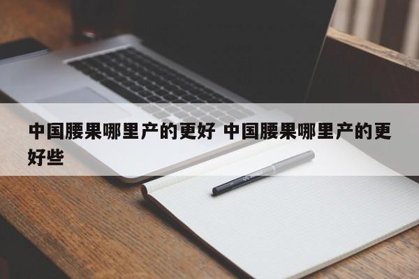 中国腰果哪里产的更好 中国腰果哪里产的更好些