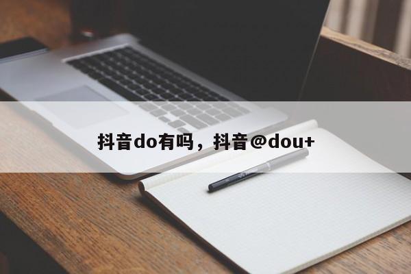 抖音do有吗，抖音@dou+