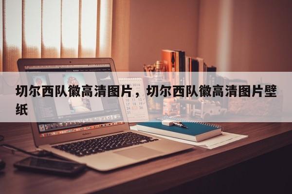 切尔西队徽高清图片，切尔西队徽高清图片壁纸