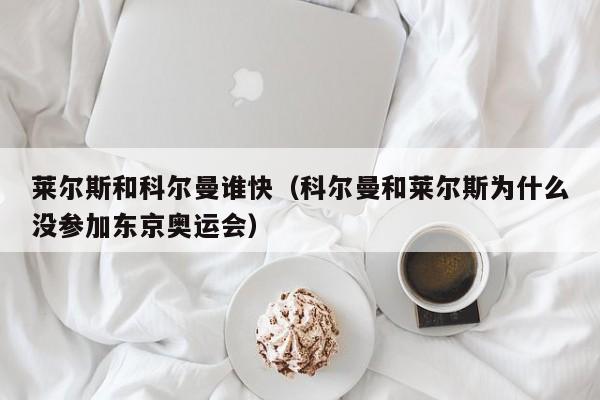 莱尔斯和科尔曼谁快（科尔曼和莱尔斯为什么没参加东京奥运会）