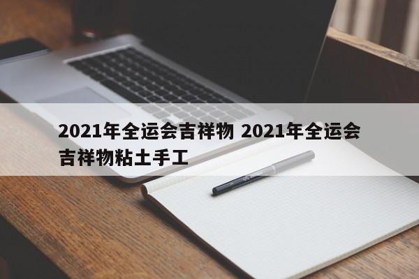 2021年全运会吉祥物 2021年全运会吉祥物粘土手工