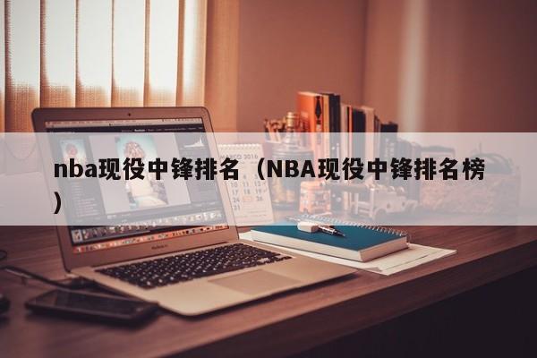 nba现役中锋排名（NBA现役中锋排名榜）