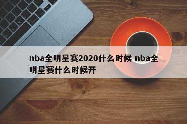 nba全明星赛2020什么时候 nba全明星赛什么时候开