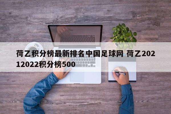 荷乙积分榜最新排名中国足球网 荷乙20212022积分榜500