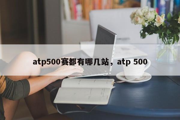 atp500赛都有哪几站，atp 500