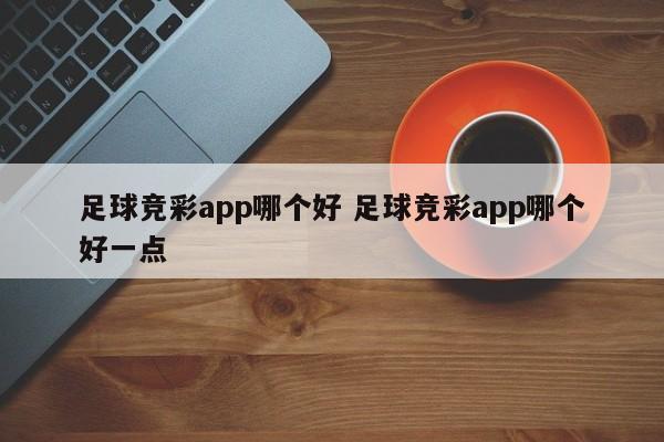 足球竞彩app哪个好 足球竞彩app哪个好一点