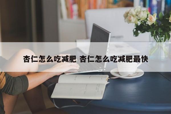 杏仁怎么吃减肥 杏仁怎么吃减肥最快