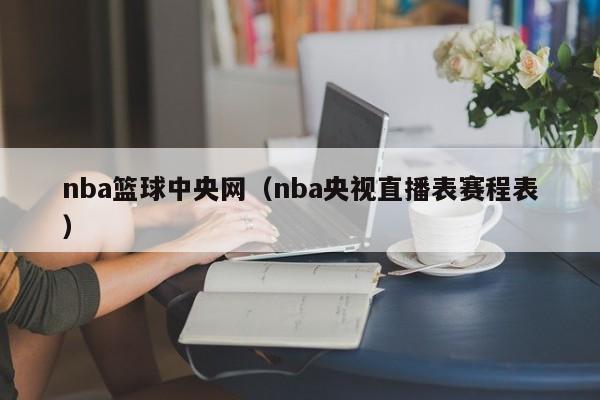 nba篮球中央网（nba央视直播表赛程表）