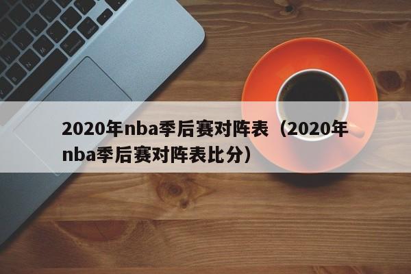 2020年nba季后赛对阵表（2020年nba季后赛对阵表比分）