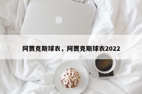 阿贾克斯球衣，阿贾克斯球衣2022