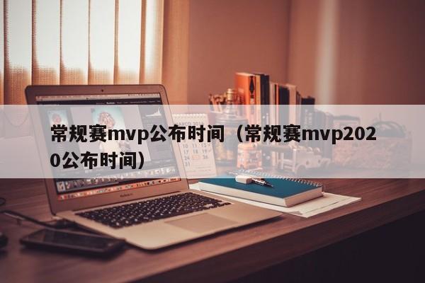 常规赛mvp公布时间（常规赛mvp2020公布时间）