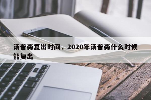 汤普森复出时间，2020年汤普森什么时候能复出