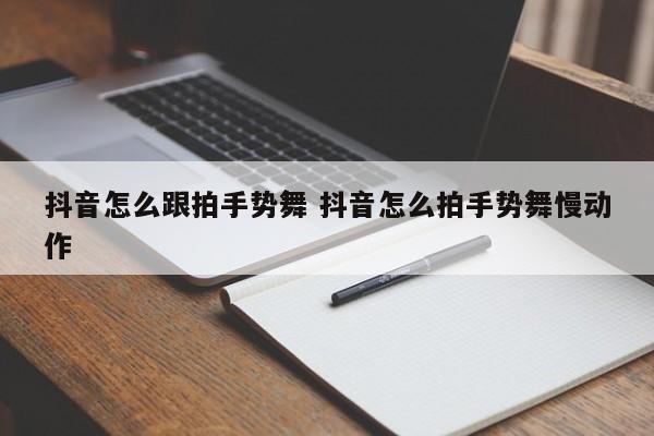 抖音怎么跟拍手势舞 抖音怎么拍手势舞慢动作