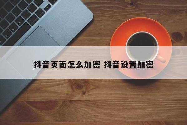 抖音页面怎么加密 抖音设置加密