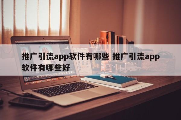 推广引流app软件有哪些 推广引流app软件有哪些好