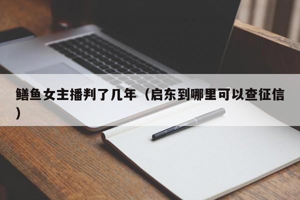 鳝鱼女主播判了几年（启东到哪里可以查征信）