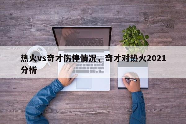 热火vs奇才伤停情况，奇才对热火2021分析