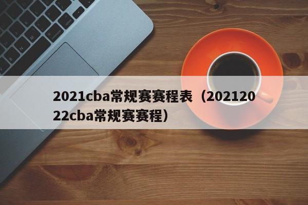 2021cba常规赛赛程表（20212022cba常规赛赛程）