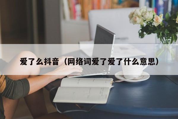 爱了么抖音（网络词爱了爱了什么意思）