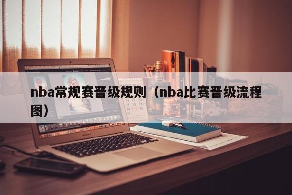 nba常规赛晋级规则（nba比赛晋级流程图）