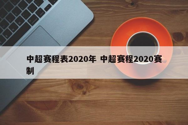 中超赛程表2020年 中超赛程2020赛制