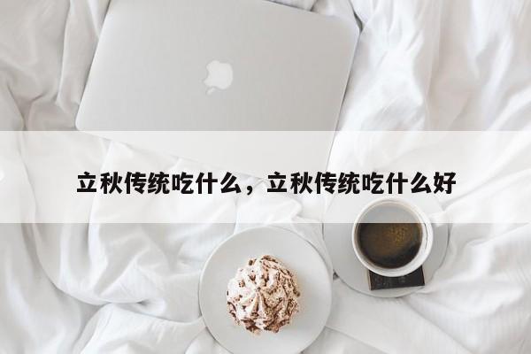 立秋传统吃什么，立秋传统吃什么好