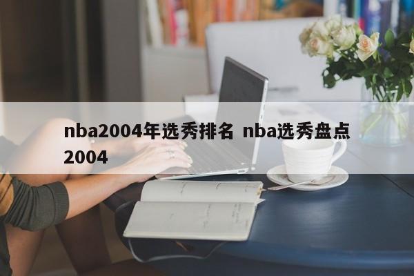 nba2004年选秀排名 nba选秀盘点2004