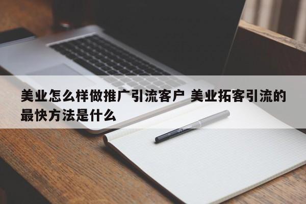 美业怎么样做推广引流客户 美业拓客引流的最快方法是什么