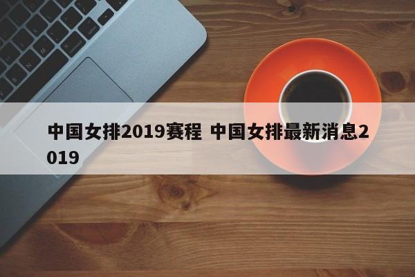 中国女排2019赛程 中国女排最新消息2019